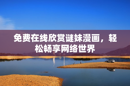 免费在线欣赏谜妹漫画，轻松畅享网络世界