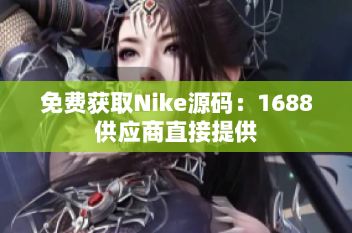 免费获取Nike源码：1688供应商直接提供