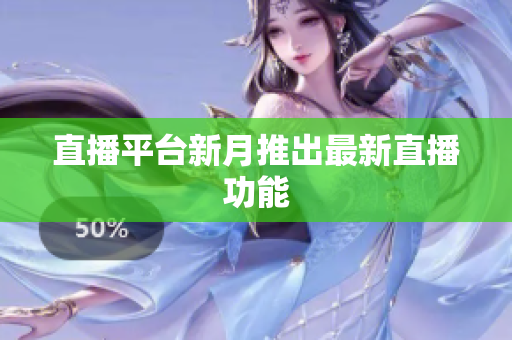 直播平台新月推出最新直播功能
