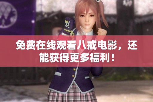 免费在线观看八戒电影，还能获得更多福利！