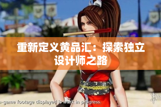 重新定义黄品汇：探索独立设计师之路