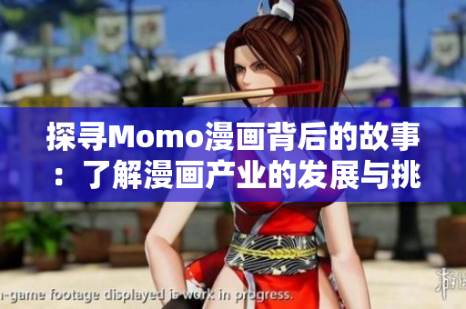 探寻Momo漫画背后的故事：了解漫画产业的发展与挑战