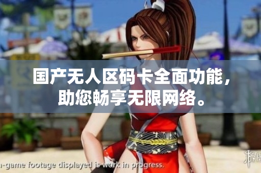 国产无人区码卡全面功能，助您畅享无限网络。