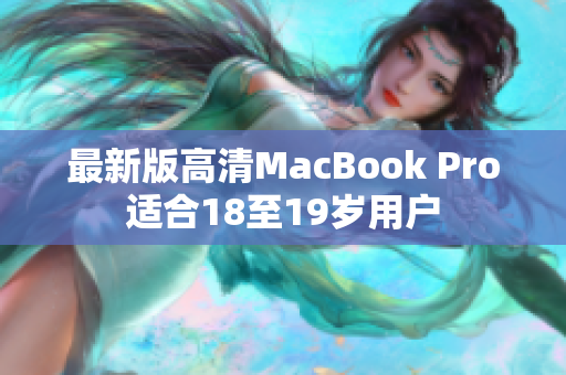 最新版高清MacBook Pro适合18至19岁用户