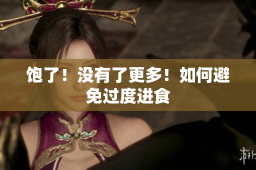 饱了！没有了更多！如何避免过度进食