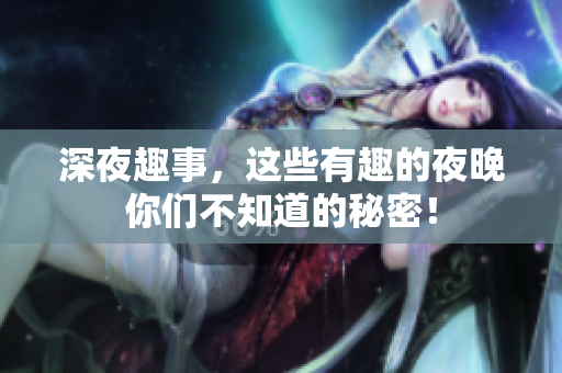 深夜趣事，这些有趣的夜晚你们不知道的秘密！