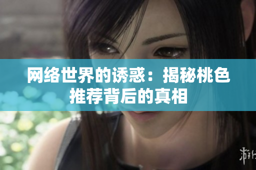 网络世界的诱惑：揭秘桃色推荐背后的真相