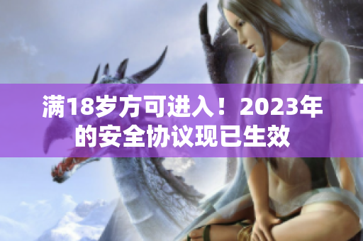 满18岁方可进入！2023年的安全协议现已生效