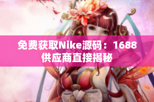 免费获取Nike源码：1688供应商直接揭秘