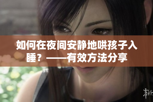 如何在夜间安静地哄孩子入睡？——有效方法分享