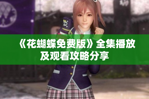 《花蝴蝶免费版》全集播放及观看攻略分享