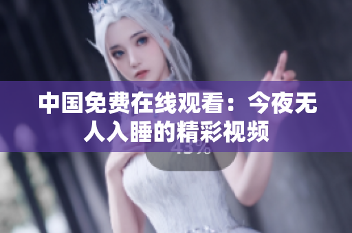 中国免费在线观看：今夜无人入睡的精彩视频
