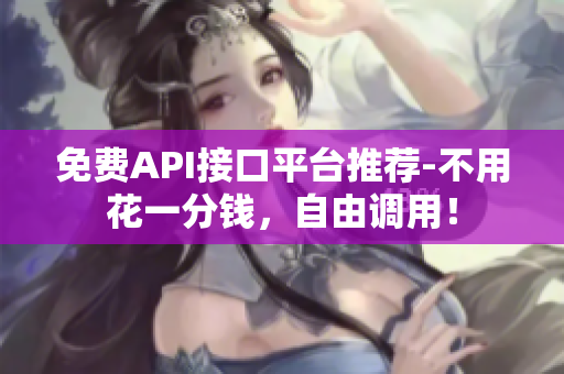 免费API接口平台推荐-不用花一分钱，自由调用！