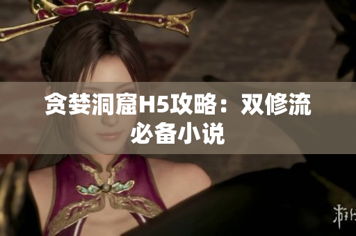 贪婪洞窟H5攻略：双修流必备小说