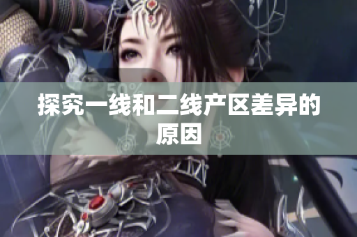 探究一线和二线产区差异的原因