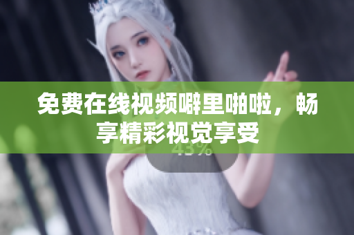 免费在线视频噼里啪啦，畅享精彩视觉享受