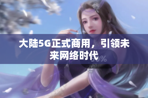 大陆5G正式商用，引领未来网络时代