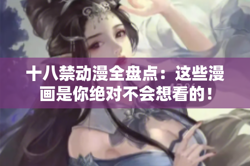 十八禁动漫全盘点：这些漫画是你绝对不会想看的！