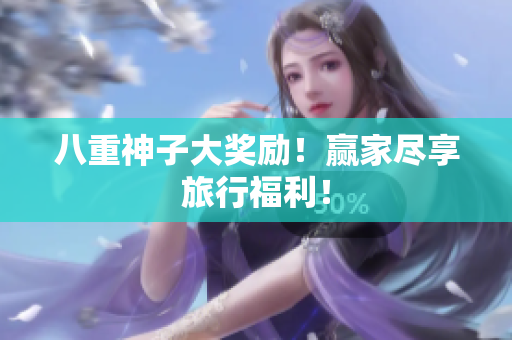 八重神子大奖励！赢家尽享旅行福利！