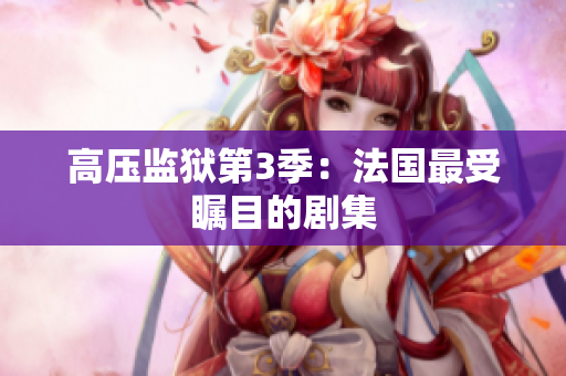 高压监狱第3季：法国最受瞩目的剧集