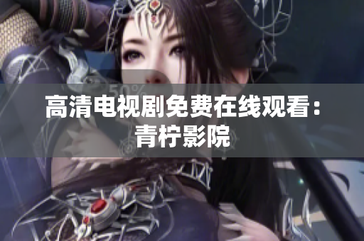 高清电视剧免费在线观看：青柠影院