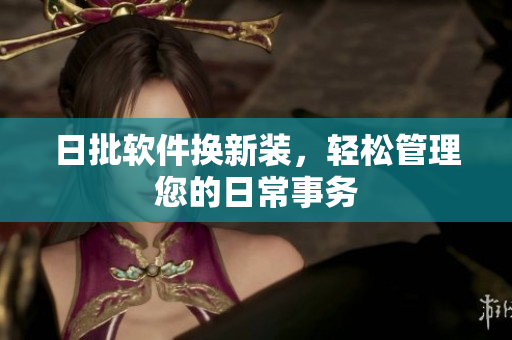 日批软件换新装，轻松管理您的日常事务