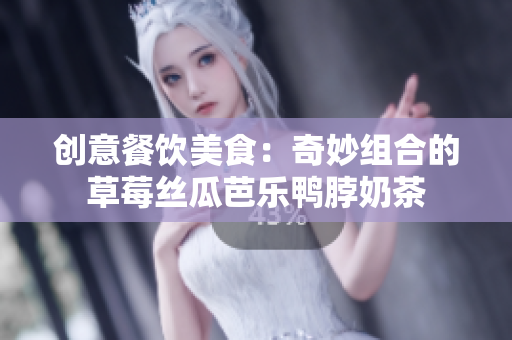 创意餐饮美食：奇妙组合的草莓丝瓜芭乐鸭脖奶茶