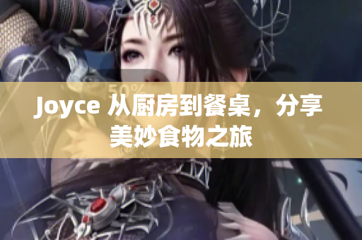 Joyce 从厨房到餐桌，分享美妙食物之旅