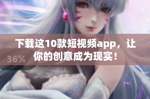 下载这10款短视频app，让你的创意成为现实！