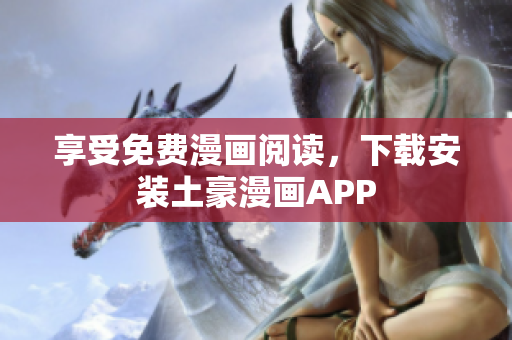享受免费漫画阅读，下载安装土豪漫画APP