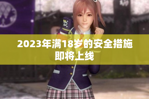 2023年满18岁的安全措施即将上线