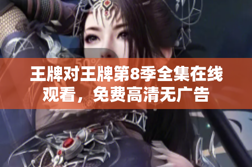 王牌对王牌第8季全集在线观看，免费高清无广告