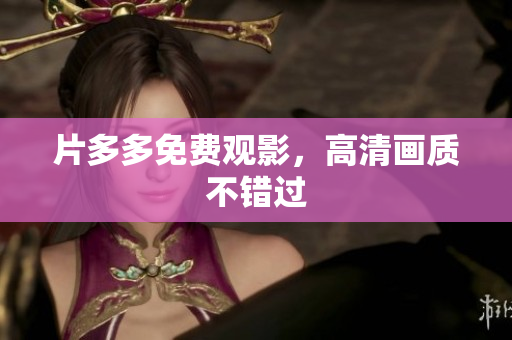 片多多免费观影，高清画质不错过
