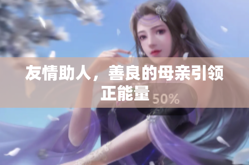 友情助人，善良的母亲引领正能量