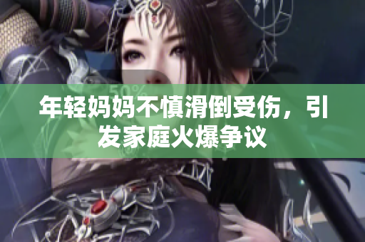 年轻妈妈不慎滑倒受伤，引发家庭火爆争议
