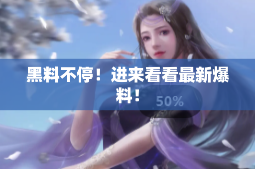 黑料不停！进来看看最新爆料！