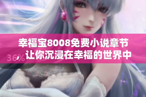 幸福宝8008免费小说章节，让你沉浸在幸福的世界中