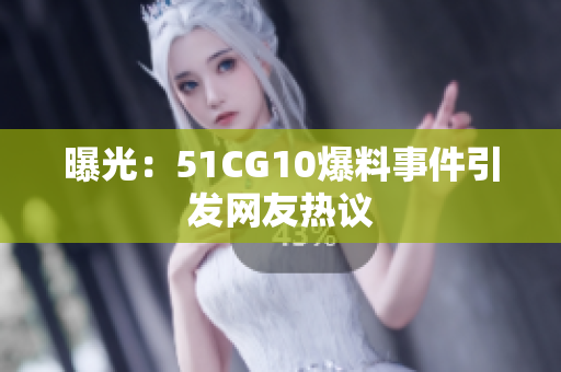 曝光：51CG10爆料事件引发网友热议