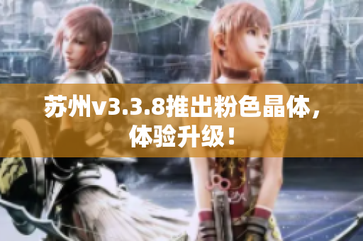 苏州v3.3.8推出粉色晶体，体验升级！