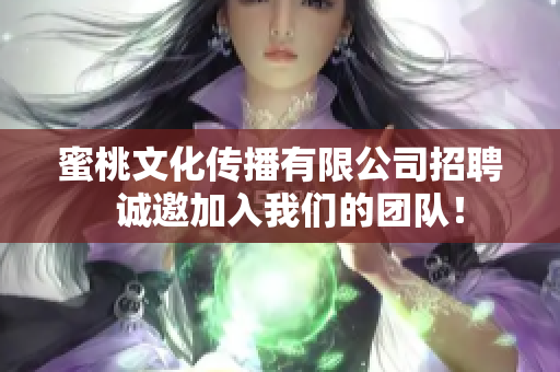蜜桃文化传播有限公司招聘  诚邀加入我们的团队！