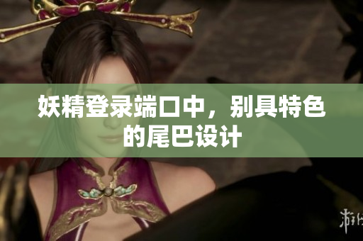 妖精登录端口中，别具特色的尾巴设计