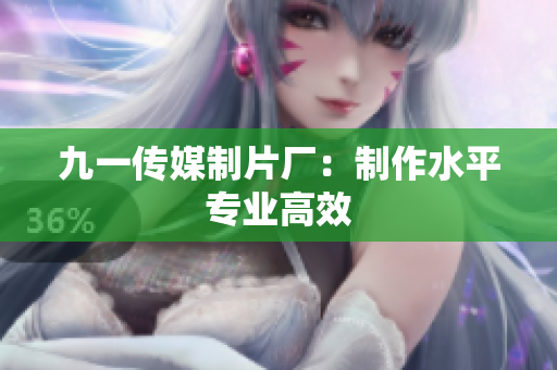九一传媒制片厂：制作水平专业高效