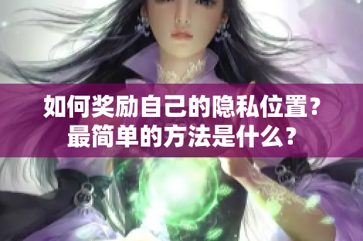 如何奖励自己的隐私位置？最简单的方法是什么？
