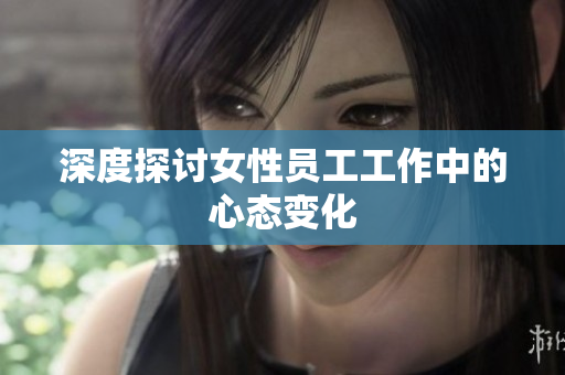 深度探讨女性员工工作中的心态变化