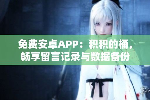 免费安卓APP：积积的桶，畅享留言记录与数据备份