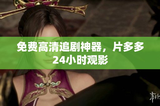 免费高清追剧神器，片多多24小时观影