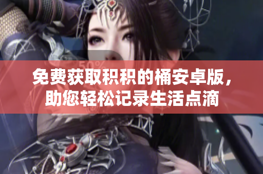 免费获取积积的桶安卓版，助您轻松记录生活点滴