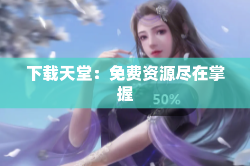 下载天堂：免费资源尽在掌握