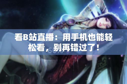 看B站直播：用手机也能轻松看，别再错过了！