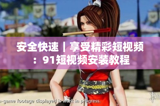 安全快速｜享受精彩短视频：91短视频安装教程